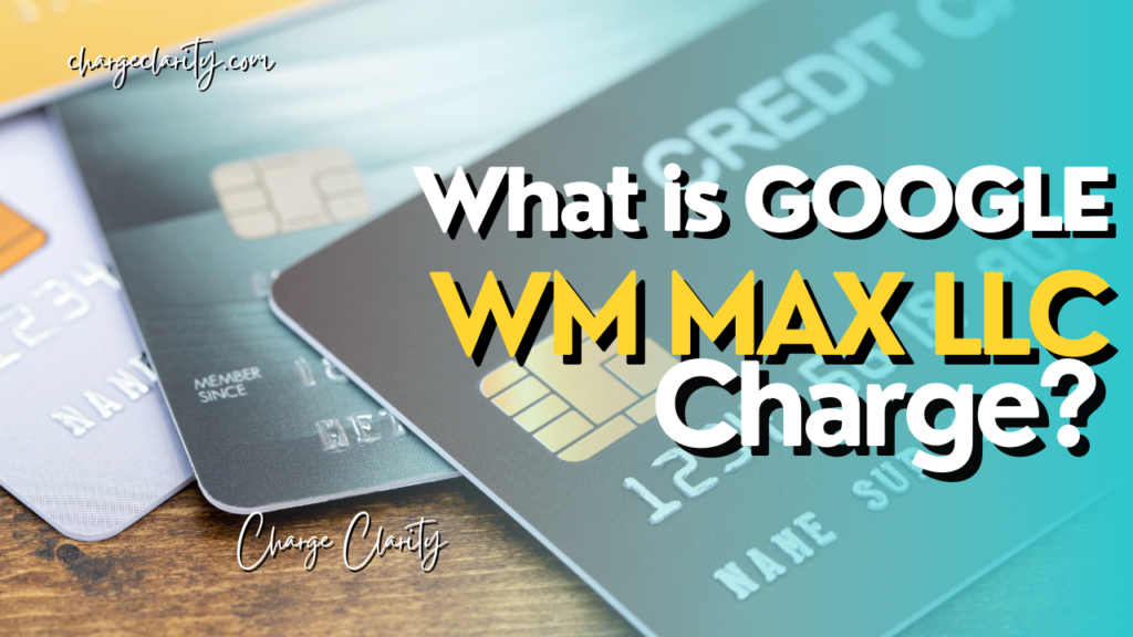 What is "GOOGLE WM MAX LLC CHARGE" On Your Bank Statement?